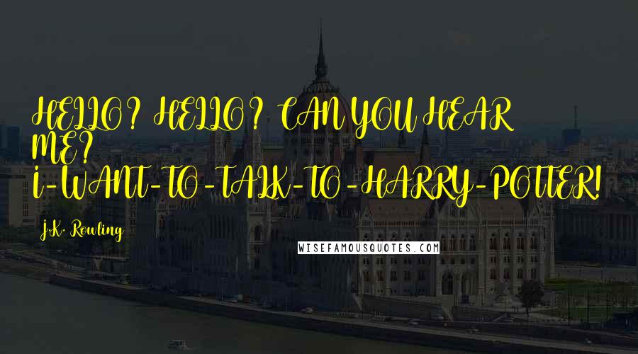 J.K. Rowling Quotes: HELLO? HELLO? CAN YOU HEAR ME? I-WANT-TO-TALK-TO-HARRY-POTTER!