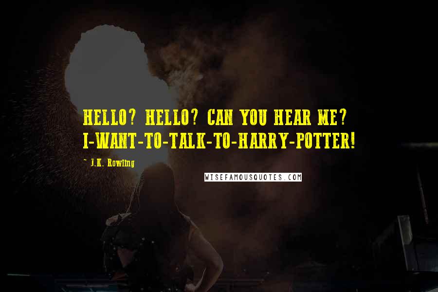 J.K. Rowling Quotes: HELLO? HELLO? CAN YOU HEAR ME? I-WANT-TO-TALK-TO-HARRY-POTTER!