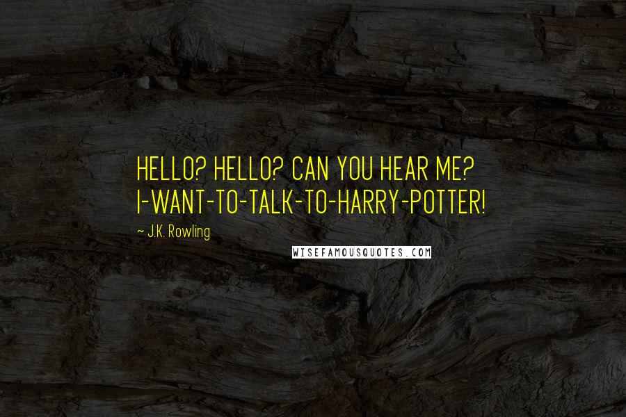 J.K. Rowling Quotes: HELLO? HELLO? CAN YOU HEAR ME? I-WANT-TO-TALK-TO-HARRY-POTTER!