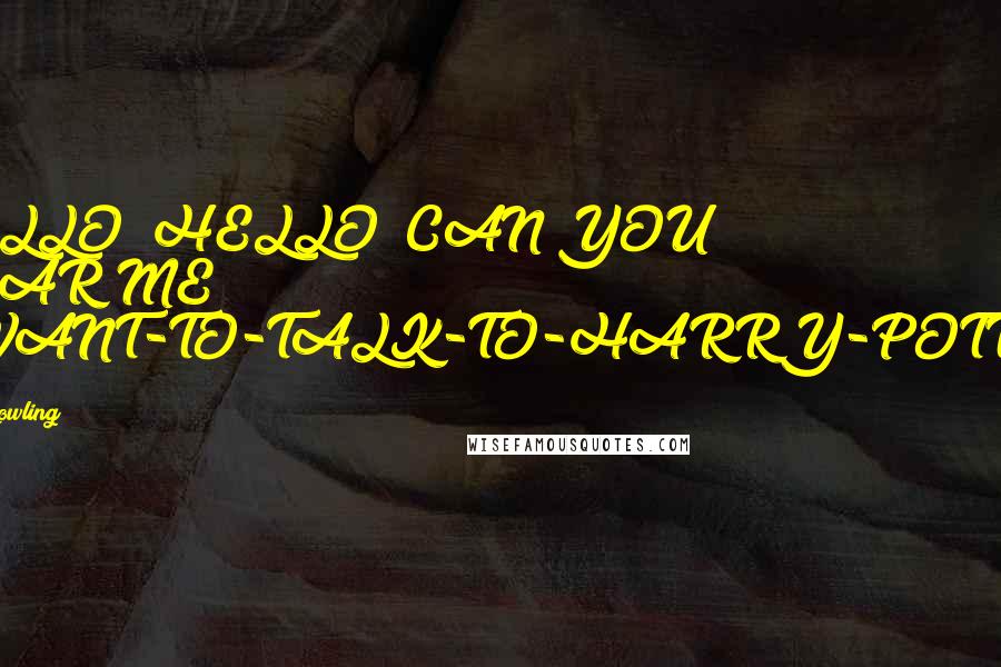 J.K. Rowling Quotes: HELLO? HELLO? CAN YOU HEAR ME? I-WANT-TO-TALK-TO-HARRY-POTTER!