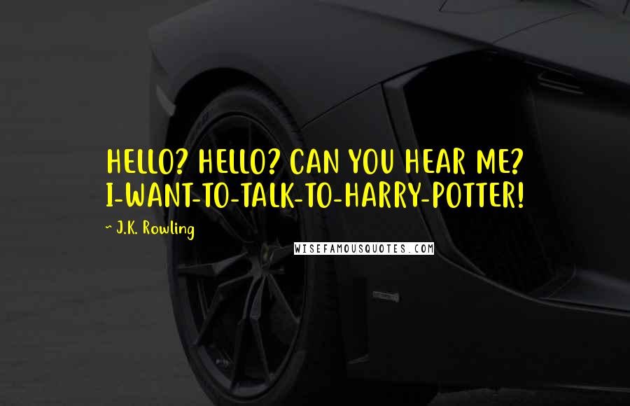 J.K. Rowling Quotes: HELLO? HELLO? CAN YOU HEAR ME? I-WANT-TO-TALK-TO-HARRY-POTTER!