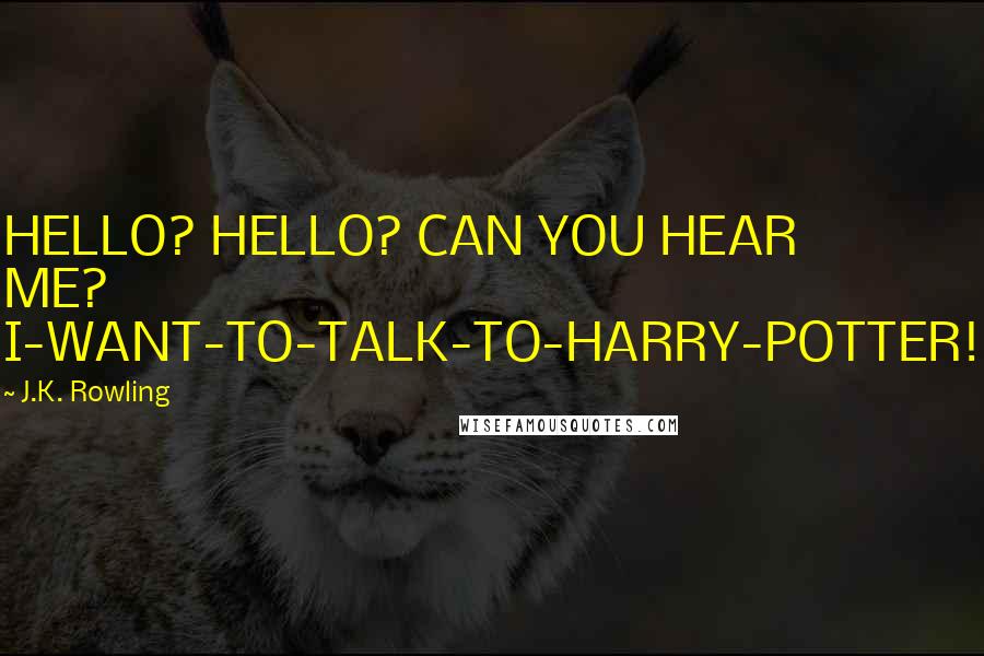 J.K. Rowling Quotes: HELLO? HELLO? CAN YOU HEAR ME? I-WANT-TO-TALK-TO-HARRY-POTTER!