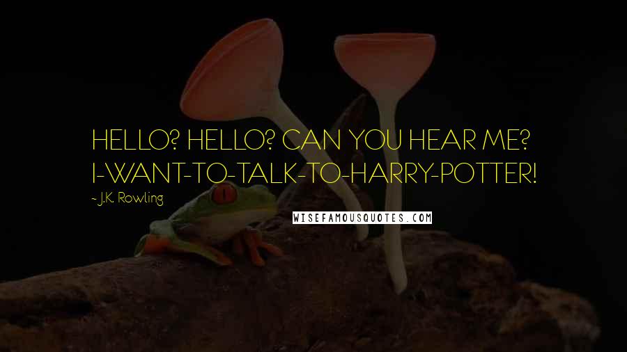 J.K. Rowling Quotes: HELLO? HELLO? CAN YOU HEAR ME? I-WANT-TO-TALK-TO-HARRY-POTTER!