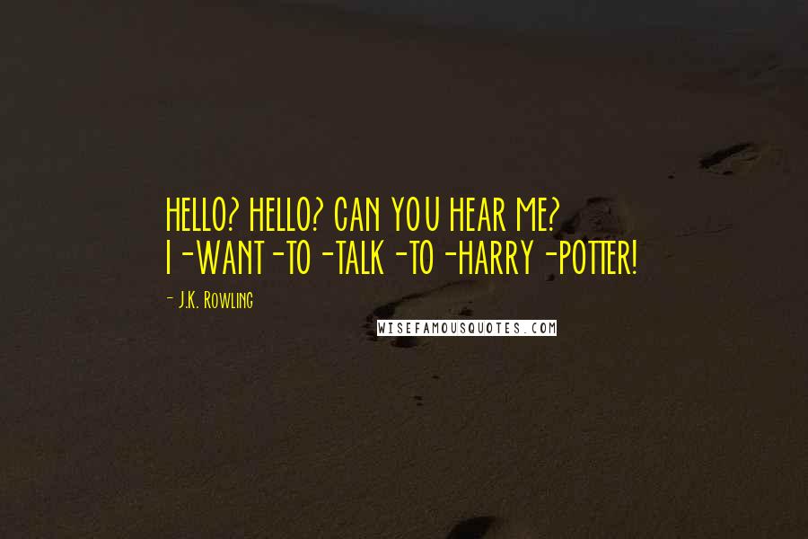 J.K. Rowling Quotes: HELLO? HELLO? CAN YOU HEAR ME? I-WANT-TO-TALK-TO-HARRY-POTTER!