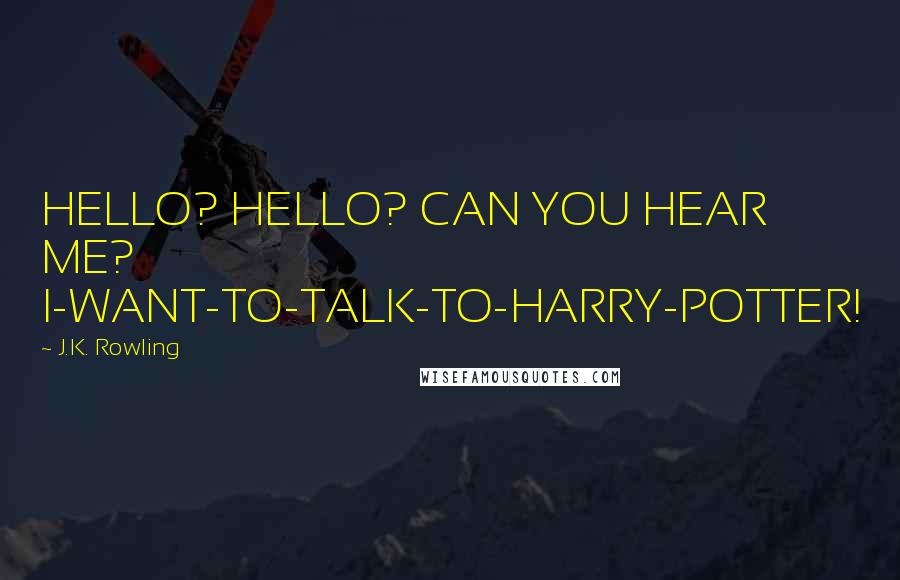 J.K. Rowling Quotes: HELLO? HELLO? CAN YOU HEAR ME? I-WANT-TO-TALK-TO-HARRY-POTTER!