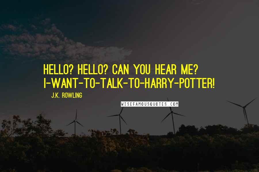 J.K. Rowling Quotes: HELLO? HELLO? CAN YOU HEAR ME? I-WANT-TO-TALK-TO-HARRY-POTTER!