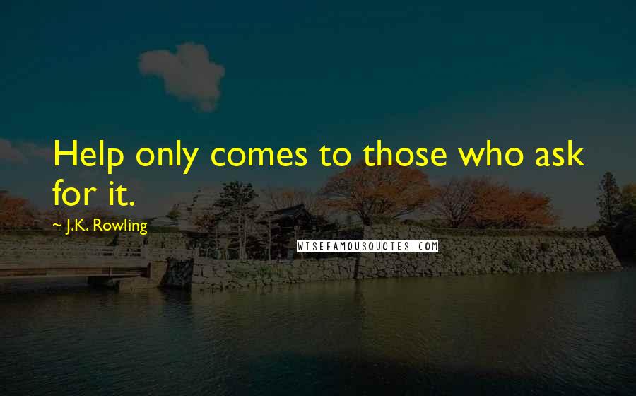 J.K. Rowling Quotes: Help only comes to those who ask for it.