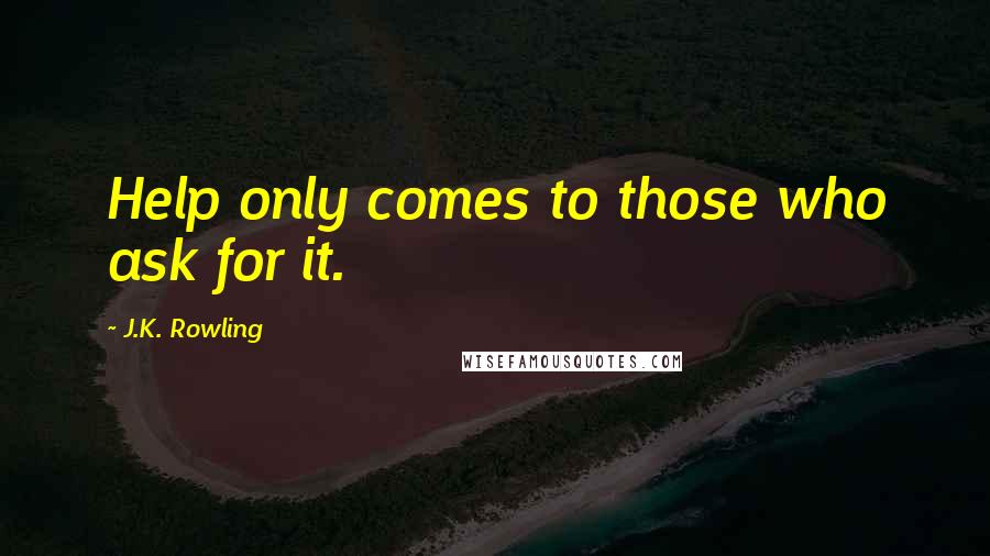 J.K. Rowling Quotes: Help only comes to those who ask for it.