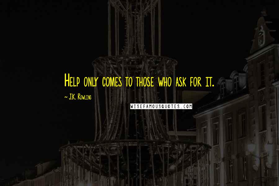 J.K. Rowling Quotes: Help only comes to those who ask for it.