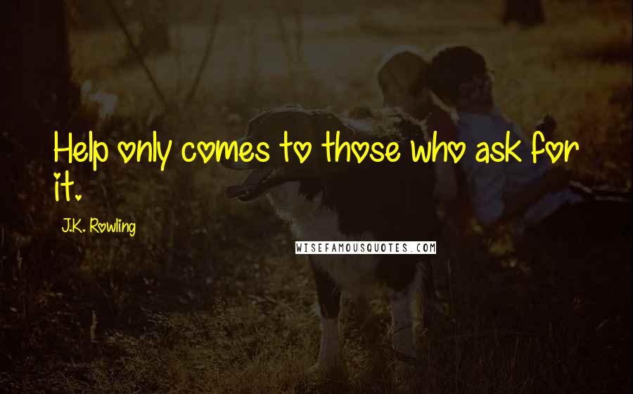 J.K. Rowling Quotes: Help only comes to those who ask for it.