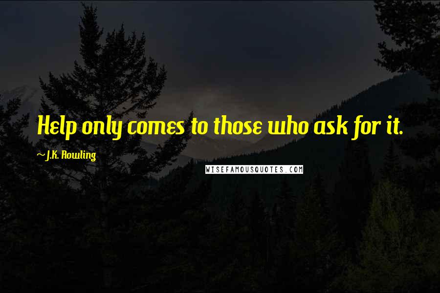 J.K. Rowling Quotes: Help only comes to those who ask for it.