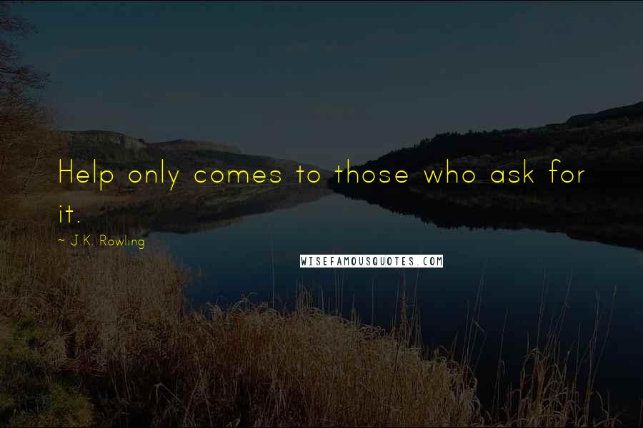 J.K. Rowling Quotes: Help only comes to those who ask for it.