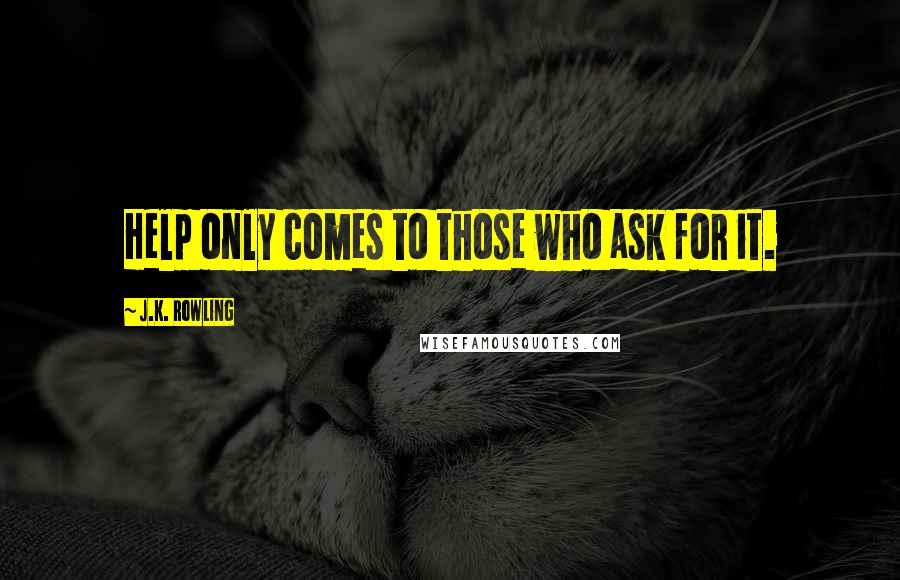 J.K. Rowling Quotes: Help only comes to those who ask for it.