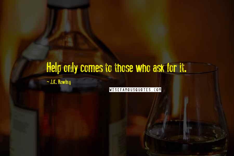 J.K. Rowling Quotes: Help only comes to those who ask for it.