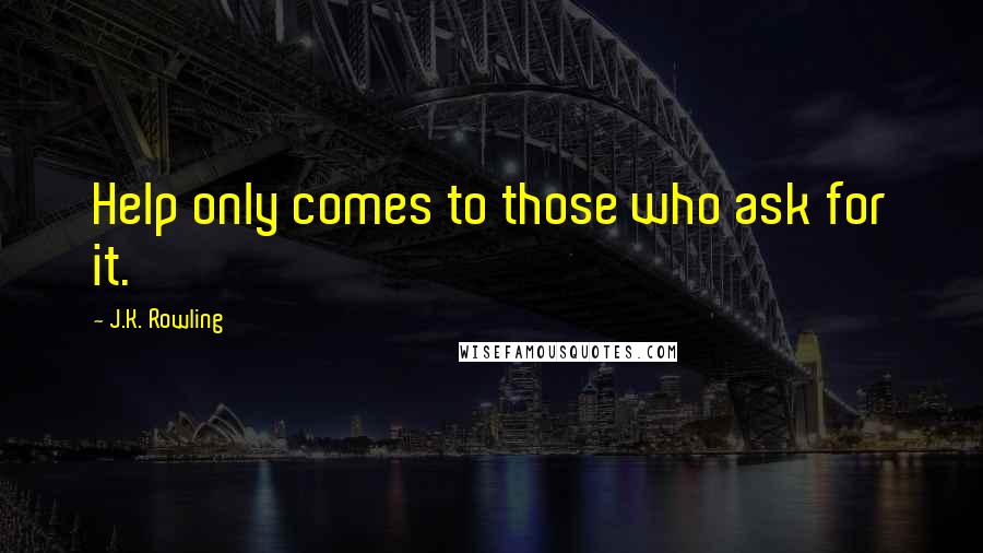 J.K. Rowling Quotes: Help only comes to those who ask for it.