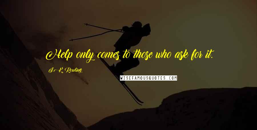 J.K. Rowling Quotes: Help only comes to those who ask for it.