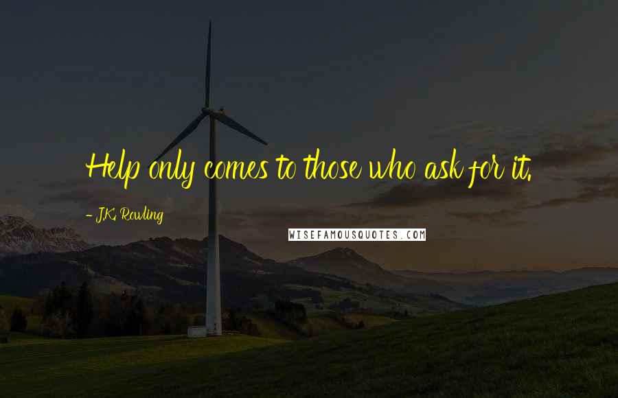 J.K. Rowling Quotes: Help only comes to those who ask for it.