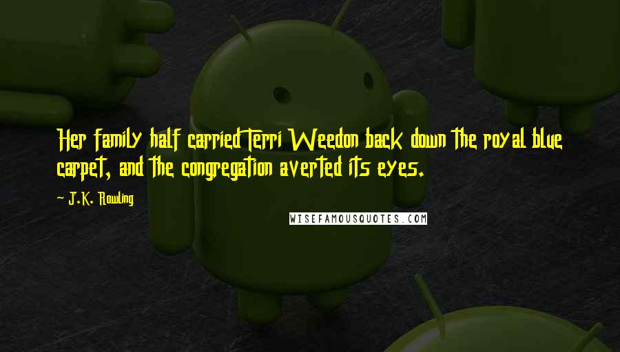 J.K. Rowling Quotes: Her family half carried Terri Weedon back down the royal blue carpet, and the congregation averted its eyes.