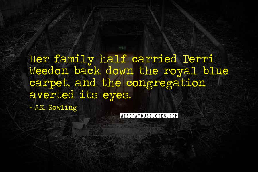 J.K. Rowling Quotes: Her family half carried Terri Weedon back down the royal blue carpet, and the congregation averted its eyes.