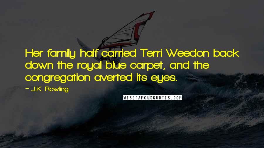 J.K. Rowling Quotes: Her family half carried Terri Weedon back down the royal blue carpet, and the congregation averted its eyes.