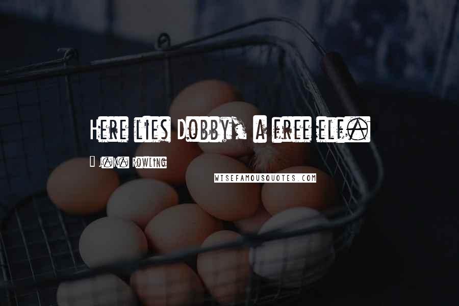 J.K. Rowling Quotes: Here lies Dobby, a free elf.