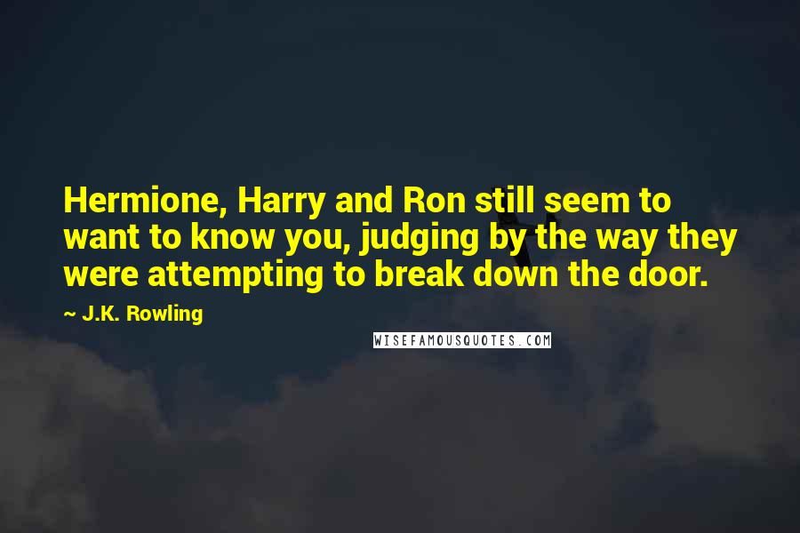 J.K. Rowling Quotes: Hermione, Harry and Ron still seem to want to know you, judging by the way they were attempting to break down the door.