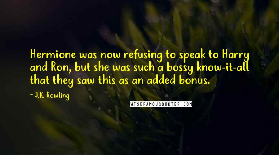 J.K. Rowling Quotes: Hermione was now refusing to speak to Harry and Ron, but she was such a bossy know-it-all that they saw this as an added bonus.