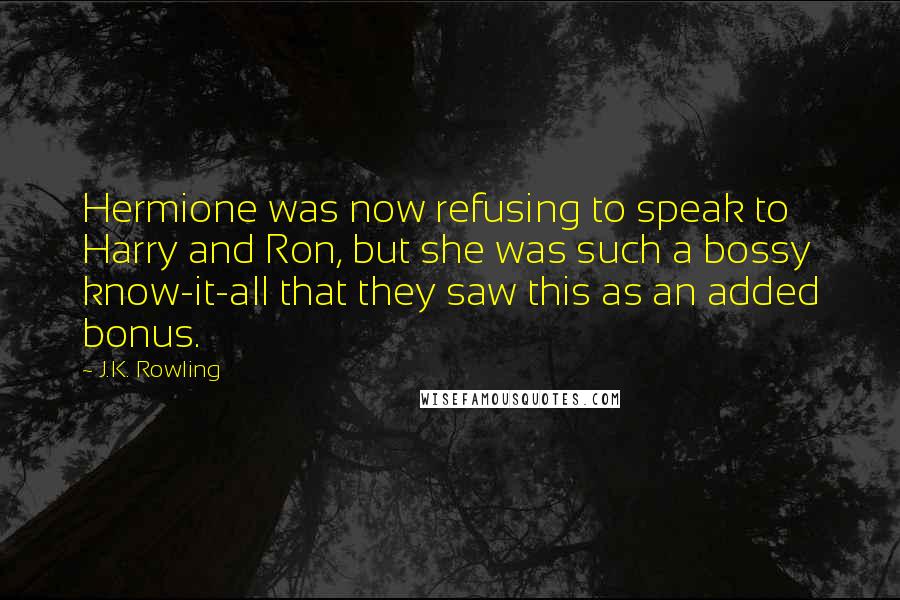 J.K. Rowling Quotes: Hermione was now refusing to speak to Harry and Ron, but she was such a bossy know-it-all that they saw this as an added bonus.