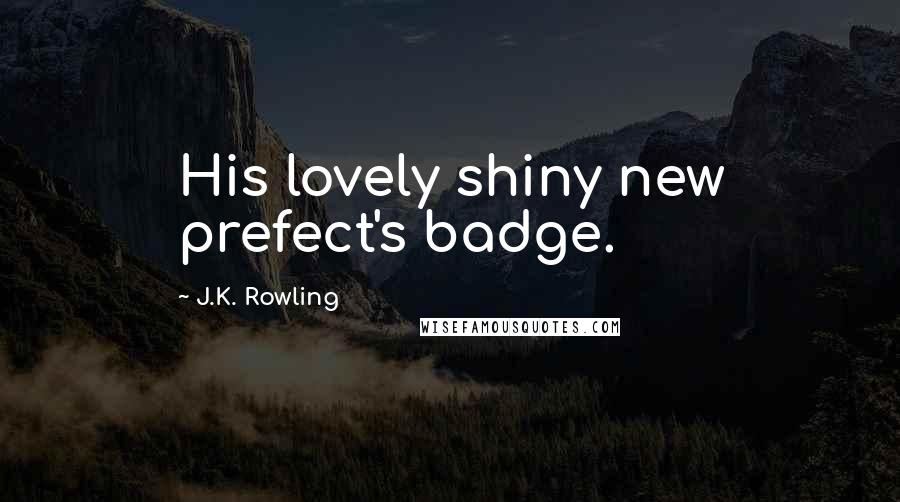 J.K. Rowling Quotes: His lovely shiny new prefect's badge.