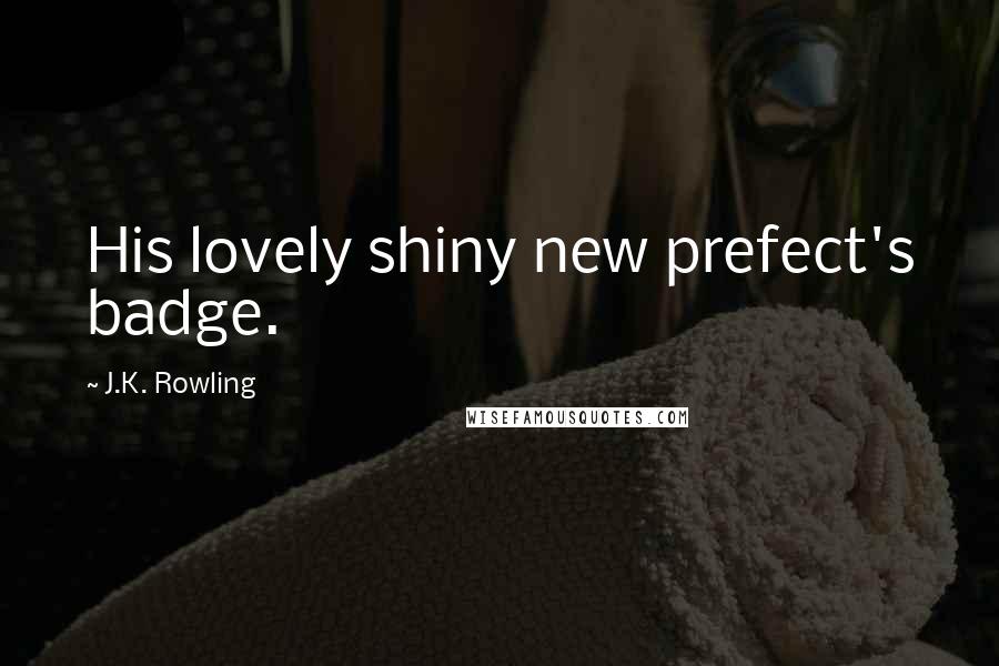 J.K. Rowling Quotes: His lovely shiny new prefect's badge.