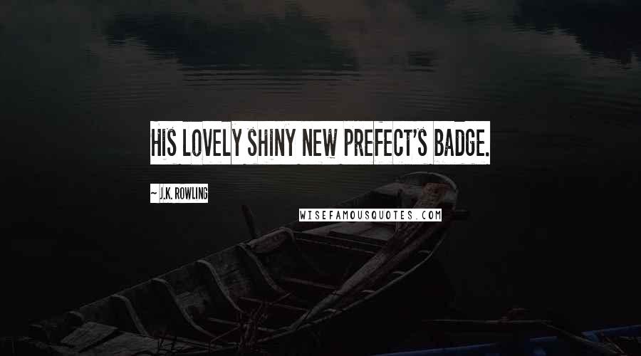 J.K. Rowling Quotes: His lovely shiny new prefect's badge.