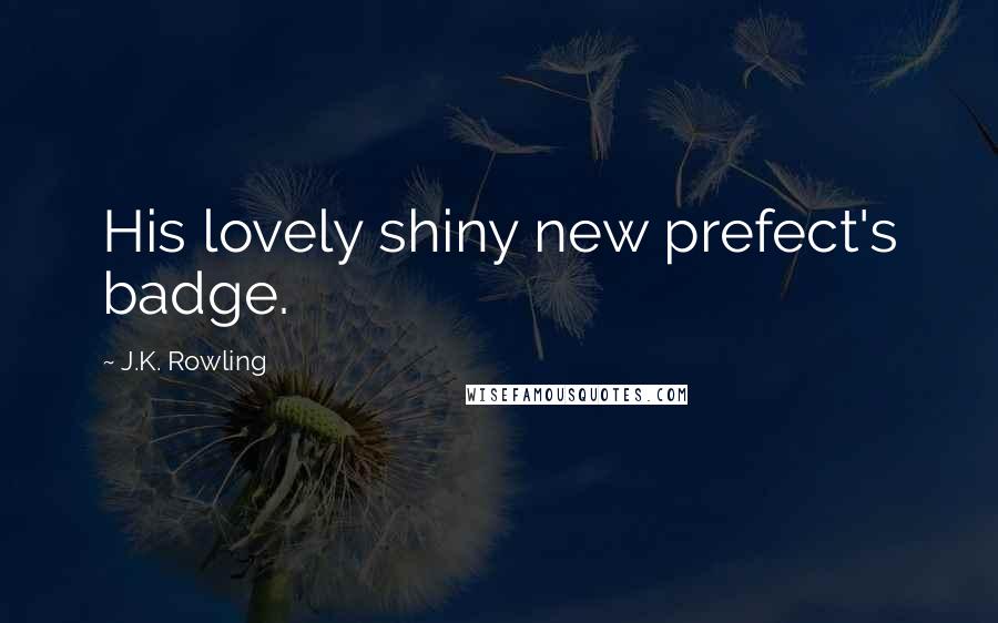 J.K. Rowling Quotes: His lovely shiny new prefect's badge.