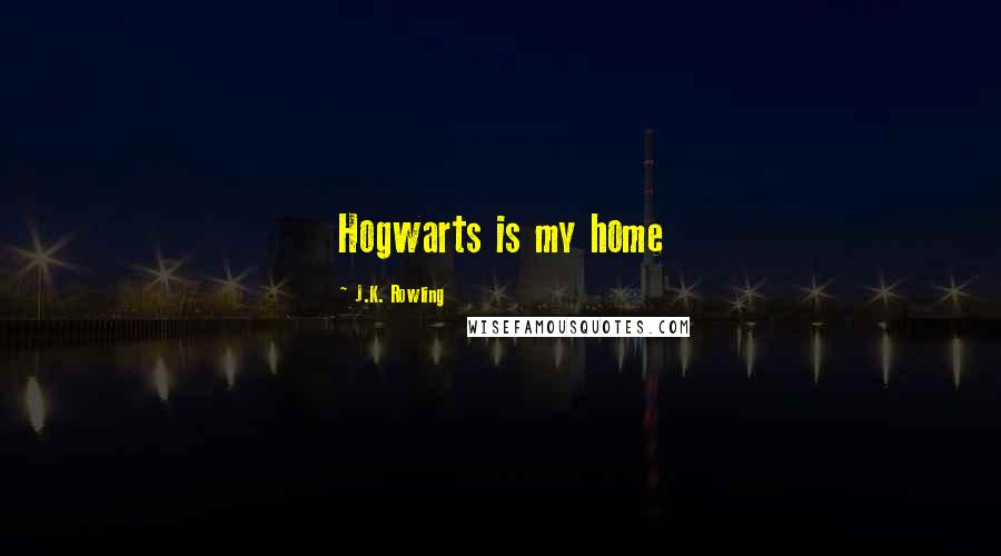 J.K. Rowling Quotes: Hogwarts is my home