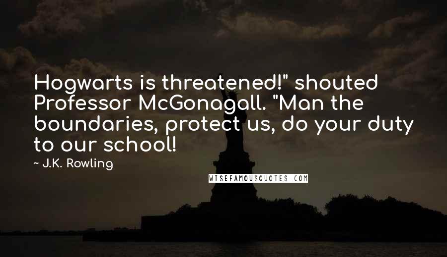 J.K. Rowling Quotes: Hogwarts is threatened!" shouted Professor McGonagall. "Man the boundaries, protect us, do your duty to our school!