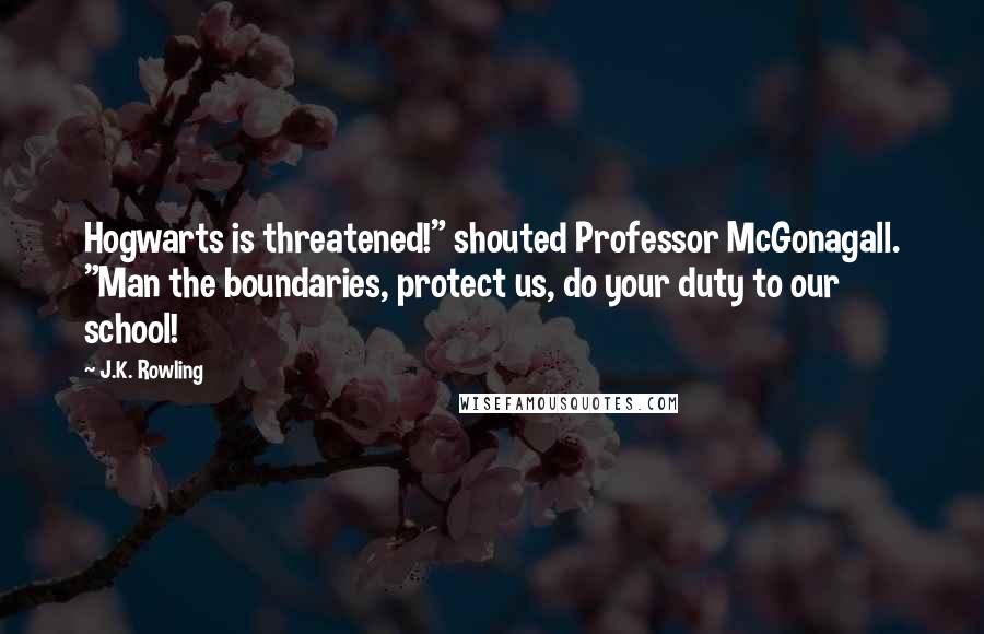 J.K. Rowling Quotes: Hogwarts is threatened!" shouted Professor McGonagall. "Man the boundaries, protect us, do your duty to our school!