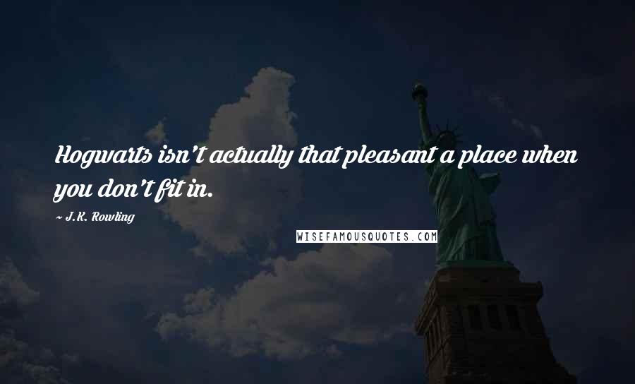 J.K. Rowling Quotes: Hogwarts isn't actually that pleasant a place when you don't fit in.