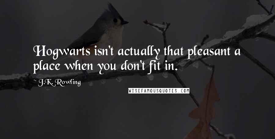 J.K. Rowling Quotes: Hogwarts isn't actually that pleasant a place when you don't fit in.