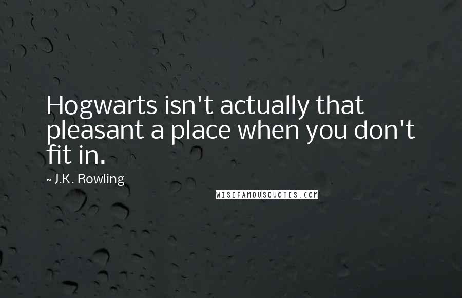 J.K. Rowling Quotes: Hogwarts isn't actually that pleasant a place when you don't fit in.