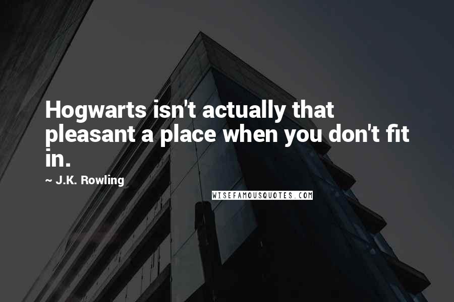 J.K. Rowling Quotes: Hogwarts isn't actually that pleasant a place when you don't fit in.