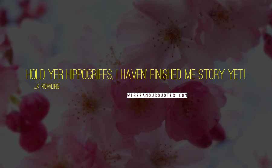 J.K. Rowling Quotes: Hold yer hippogriffs, I haven' finished me story yet!