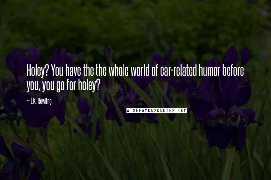 J.K. Rowling Quotes: Holey? You have the the whole world of ear-related humor before you, you go for holey?