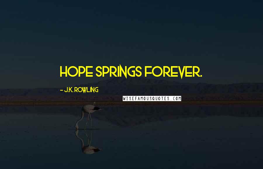 J.K. Rowling Quotes: Hope springs forever.