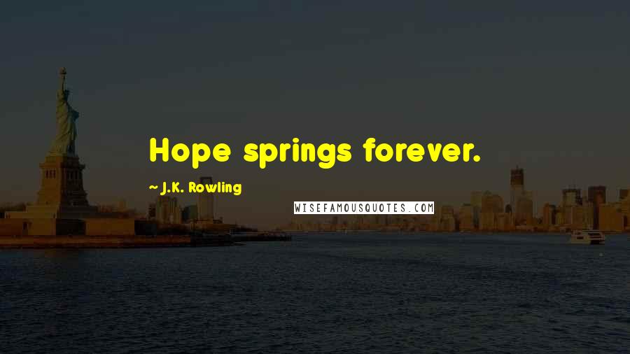 J.K. Rowling Quotes: Hope springs forever.