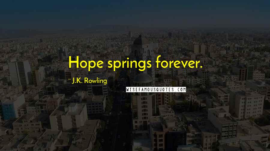 J.K. Rowling Quotes: Hope springs forever.