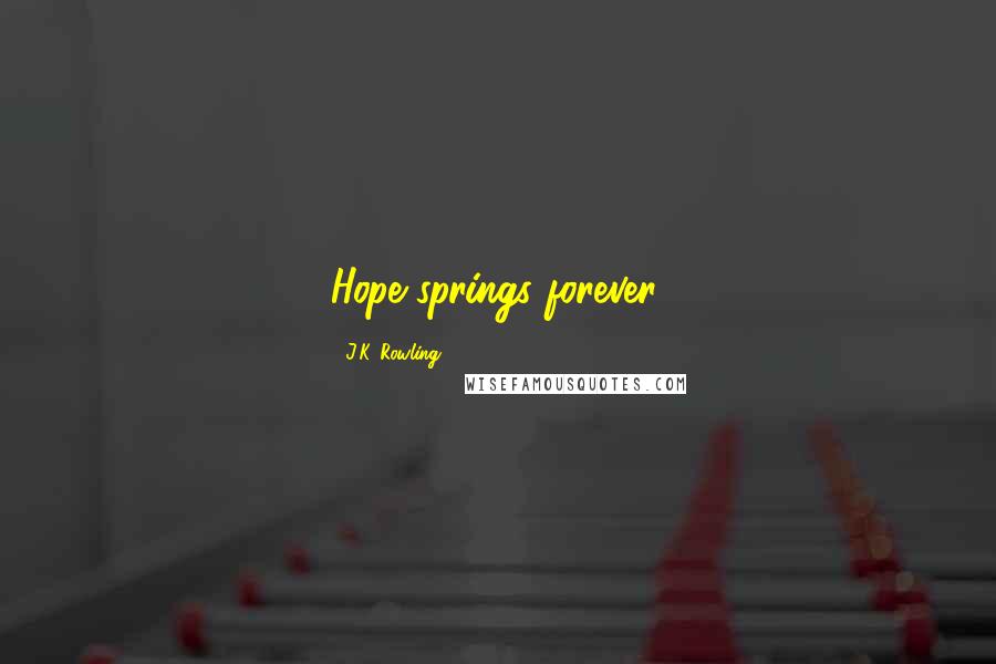 J.K. Rowling Quotes: Hope springs forever.