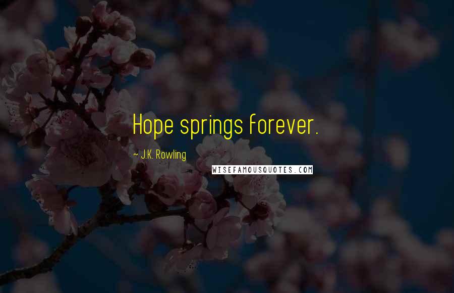 J.K. Rowling Quotes: Hope springs forever.