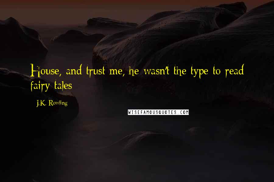 J.K. Rowling Quotes: House, and trust me, he wasn't the type to read fairy tales