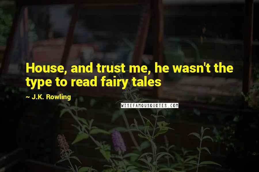 J.K. Rowling Quotes: House, and trust me, he wasn't the type to read fairy tales