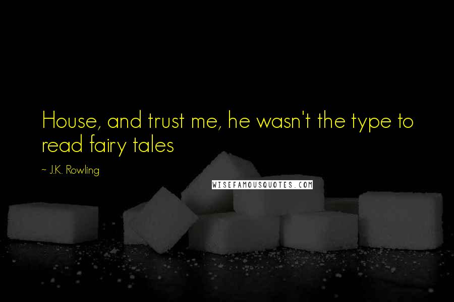 J.K. Rowling Quotes: House, and trust me, he wasn't the type to read fairy tales