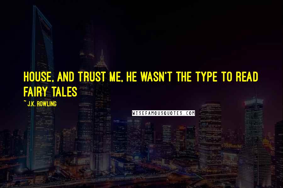 J.K. Rowling Quotes: House, and trust me, he wasn't the type to read fairy tales